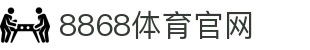 8868体育官网直营入口 - 8868 Sports 亚洲第一平台